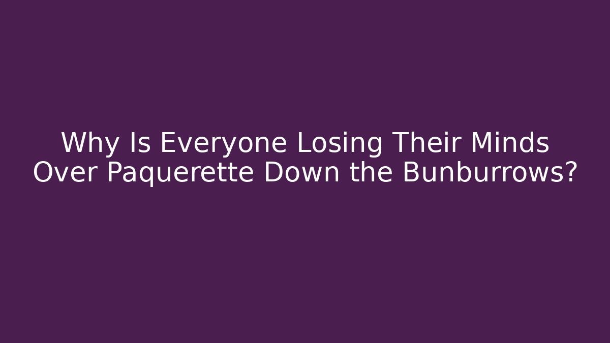 Why Is Everyone Losing Their Minds Over Paquerette Down the Bunburrows? - Buddy Program