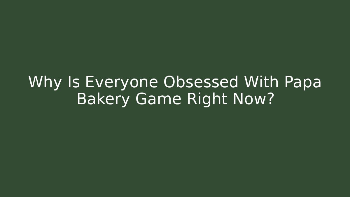 Why Is Everyone Obsessed With Papa Bakery Game Right Now?