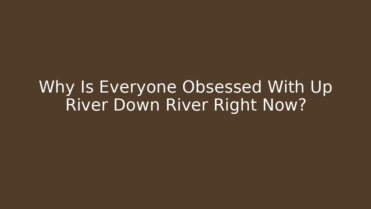 Why Is Everyone Obsessed With Up River Down River Right Now?