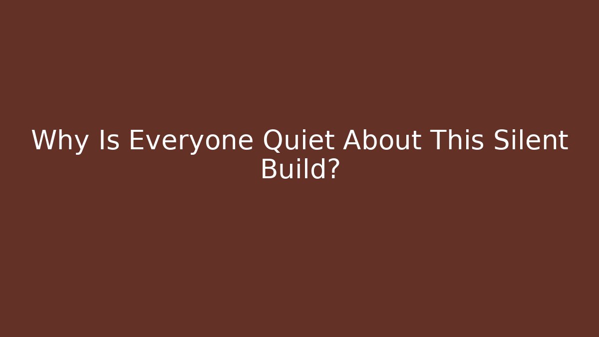 Why Is Everyone Quiet About This Silent Build?