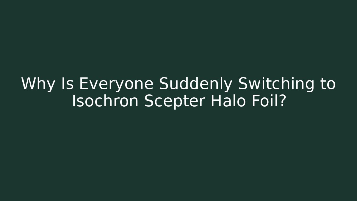 Why Is Everyone Suddenly Switching to Isochron Scepter Halo Foil?