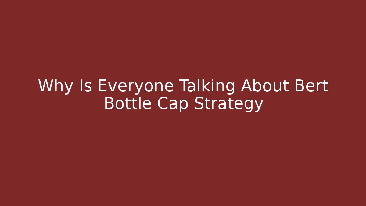 Why Is Everyone Talking About Bert Bottle Cap Strategy - Buddy Program