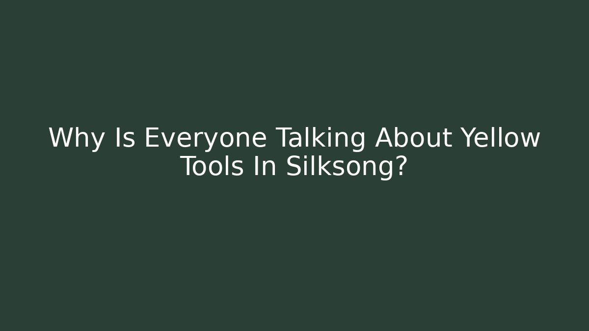 Why Is Everyone Talking About Yellow Tools In Silksong?