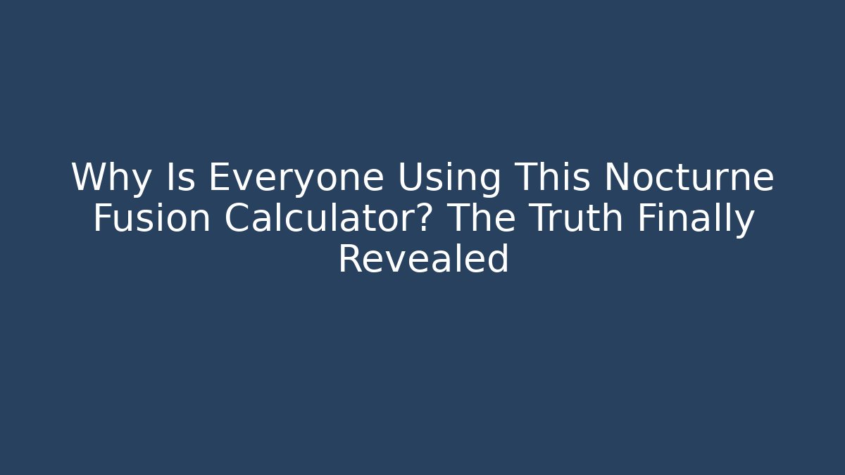 Why Is Everyone Using This Nocturne Fusion Calculator? The Truth Finally Revealed
