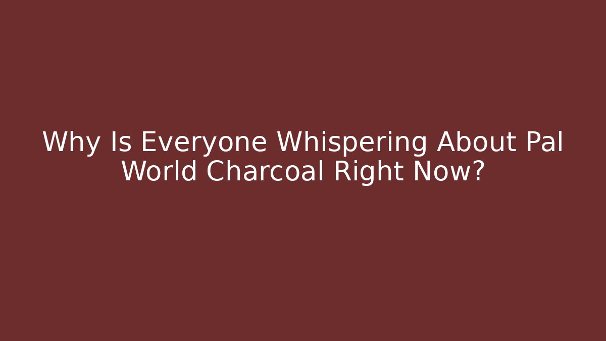 Why Is Everyone Whispering About Pal World Charcoal Right Now?