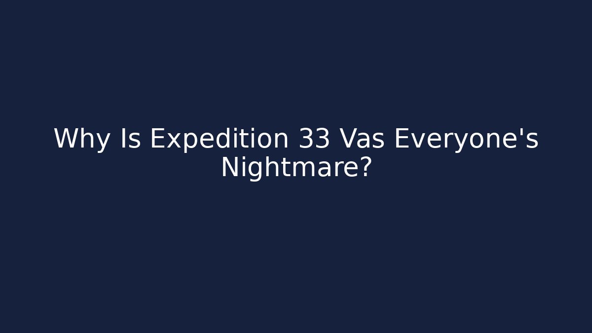 Why Is Expedition 33 Vas Everyone's Nightmare?