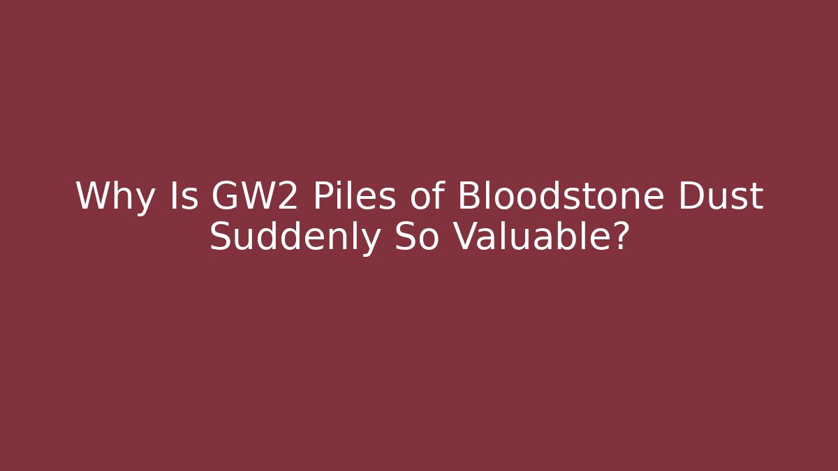 Why Is GW2 Piles of Bloodstone Dust Suddenly So Valuable?
