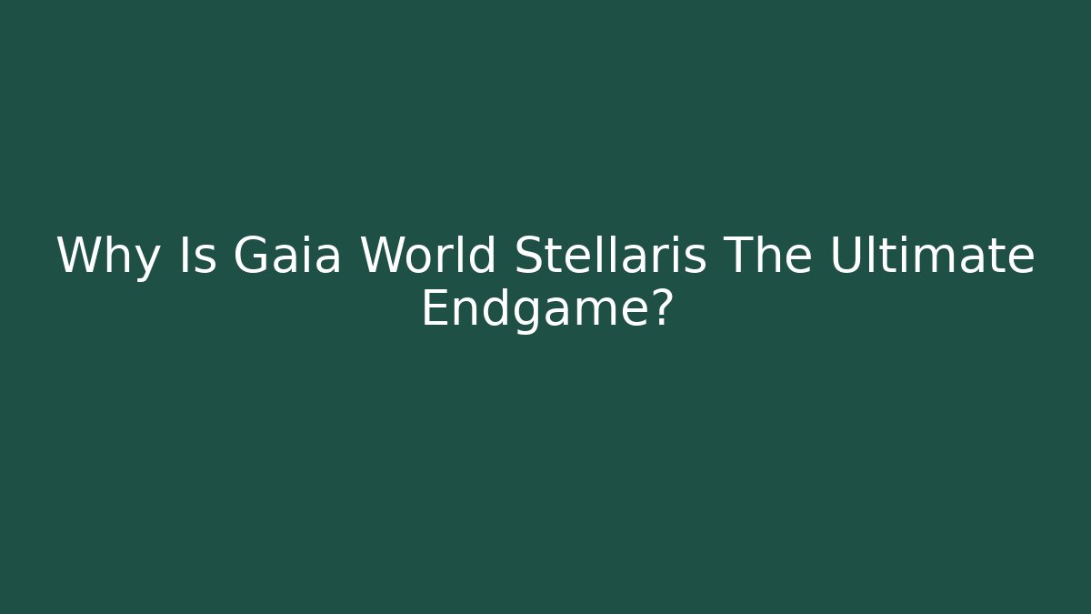 Why Is Gaia World Stellaris The Ultimate Endgame?