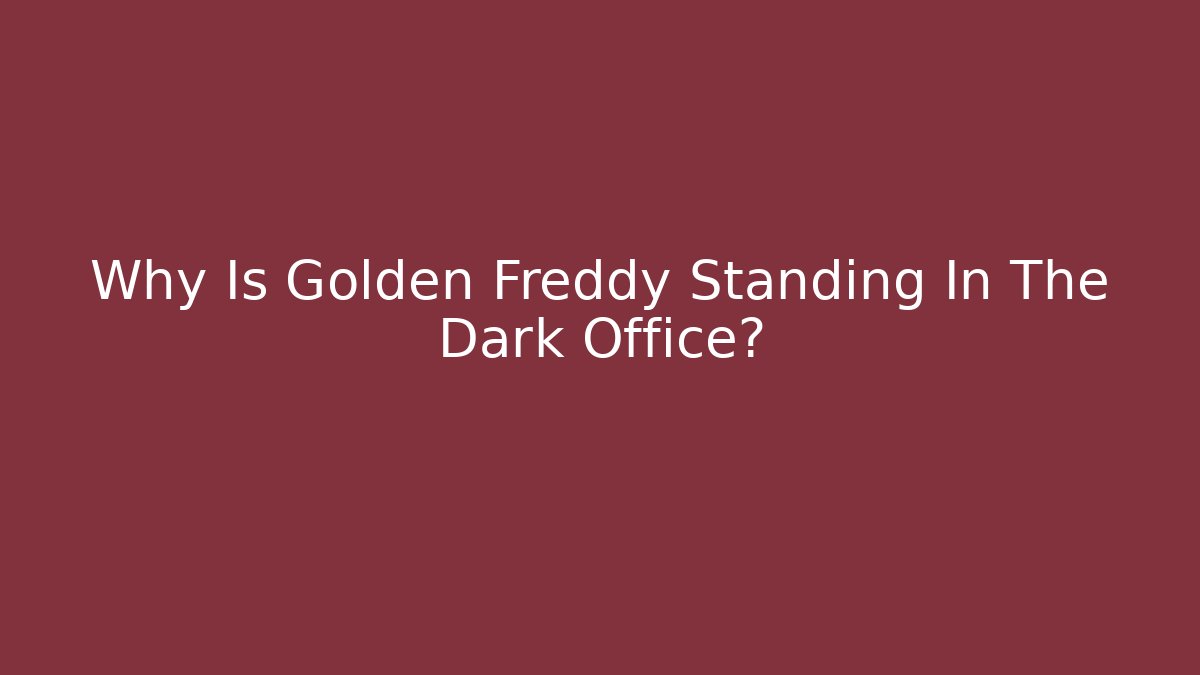 Why Is Golden Freddy Standing In The Dark Office?