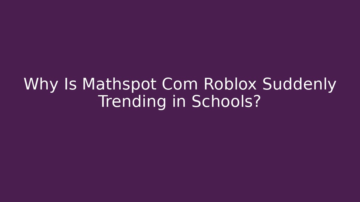 Why Is Mathspot Com Roblox Suddenly Trending in Schools?