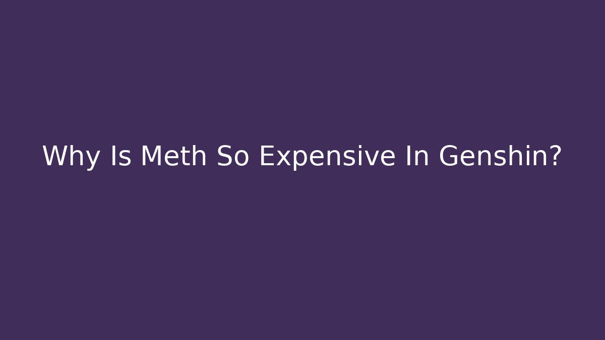 Why Is Meth So Expensive In Genshin?