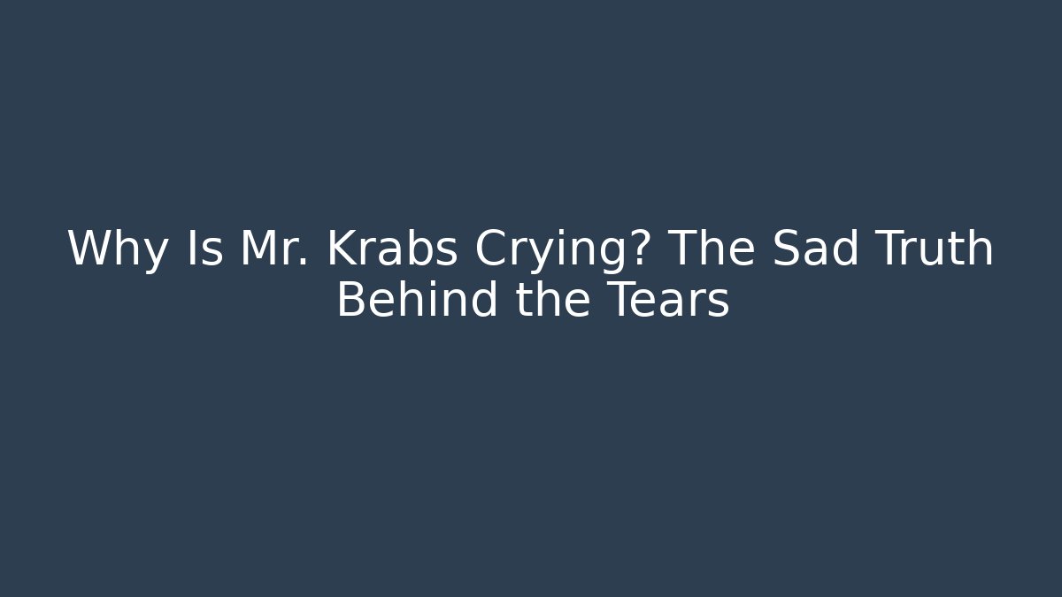 Why Is Mr. Krabs Crying? The Sad Truth Behind the Tears
