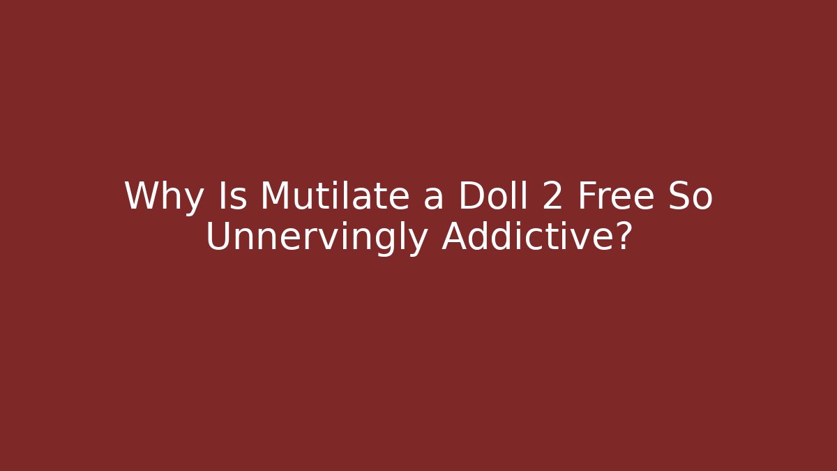 Why Is Mutilate a Doll 2 Free So Unnervingly Addictive?