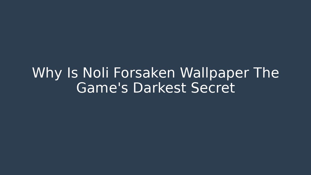 Why Is Noli Forsaken Wallpaper The Game's Darkest Secret