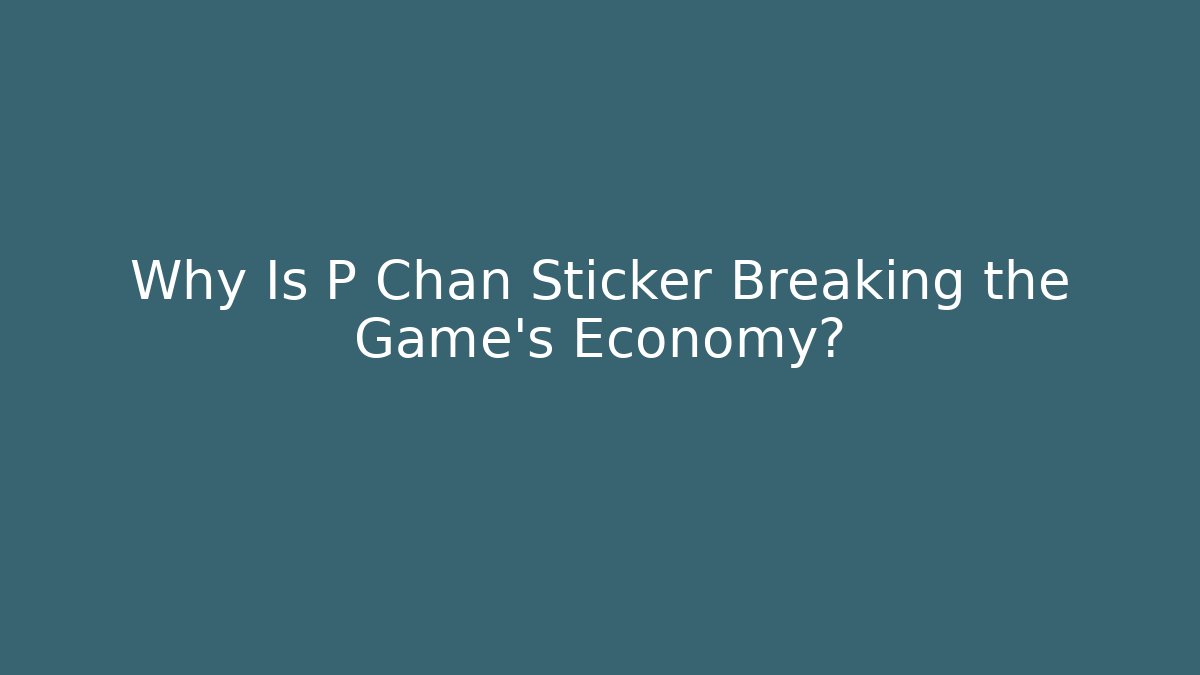 Why Is P Chan Sticker Breaking the Game's Economy?