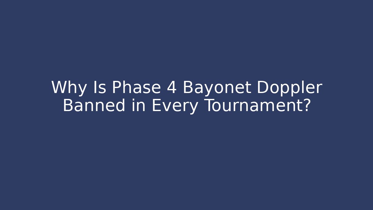 Why Is Phase 4 Bayonet Doppler Banned in Every Tournament?