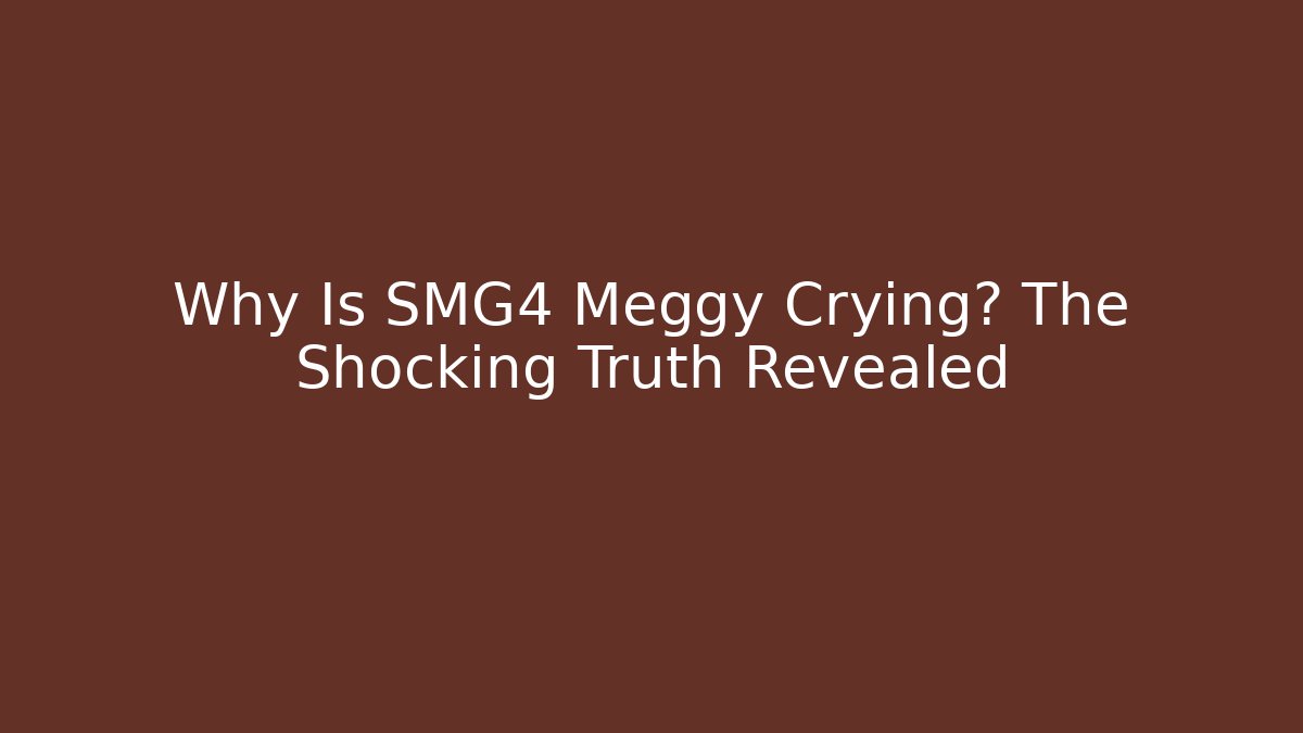 Why Is SMG4 Meggy Crying? The Shocking Truth Revealed