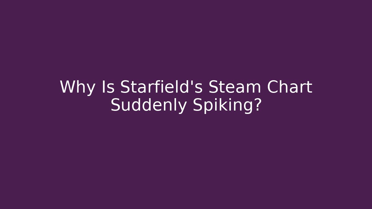 Why Is Starfield's Steam Chart Suddenly Spiking?