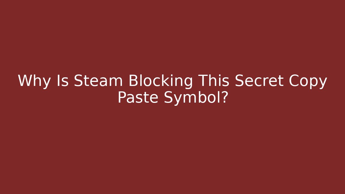 Why Is Steam Blocking This Secret Copy Paste Symbol?