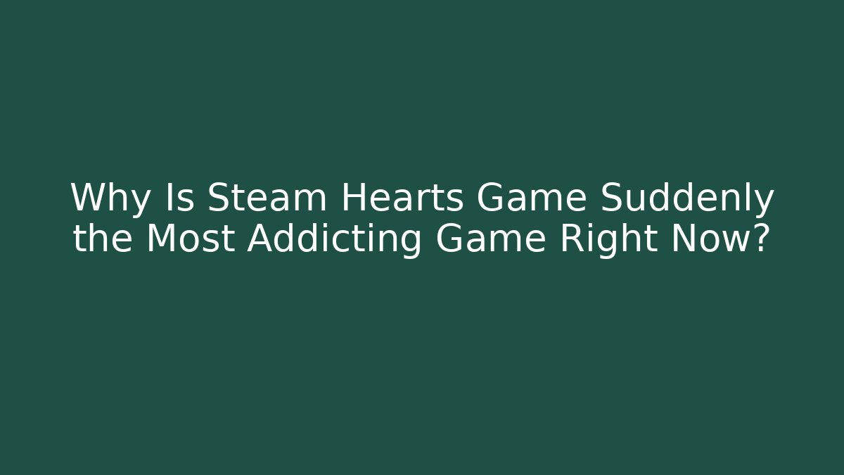 Why Is Steam Hearts Game Suddenly the Most Addicting Game Right Now?
