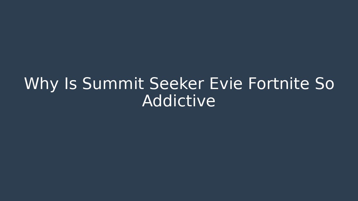 Why Is Summit Seeker Evie Fortnite So Addictive