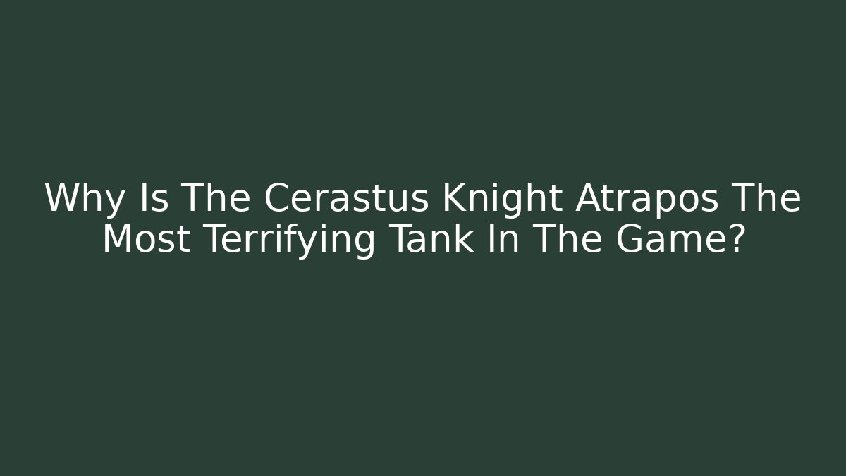 Why Is The Cerastus Knight Atrapos The Most Terrifying Tank In The Game?