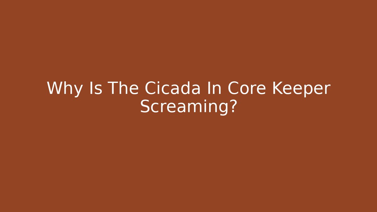 Why Is The Cicada In Core Keeper Screaming?
