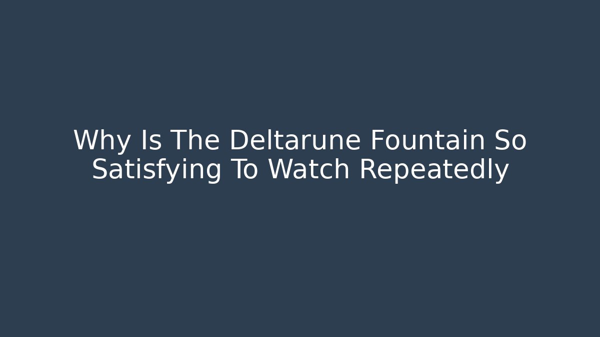 Why Is The Deltarune Fountain So Satisfying To Watch Repeatedly