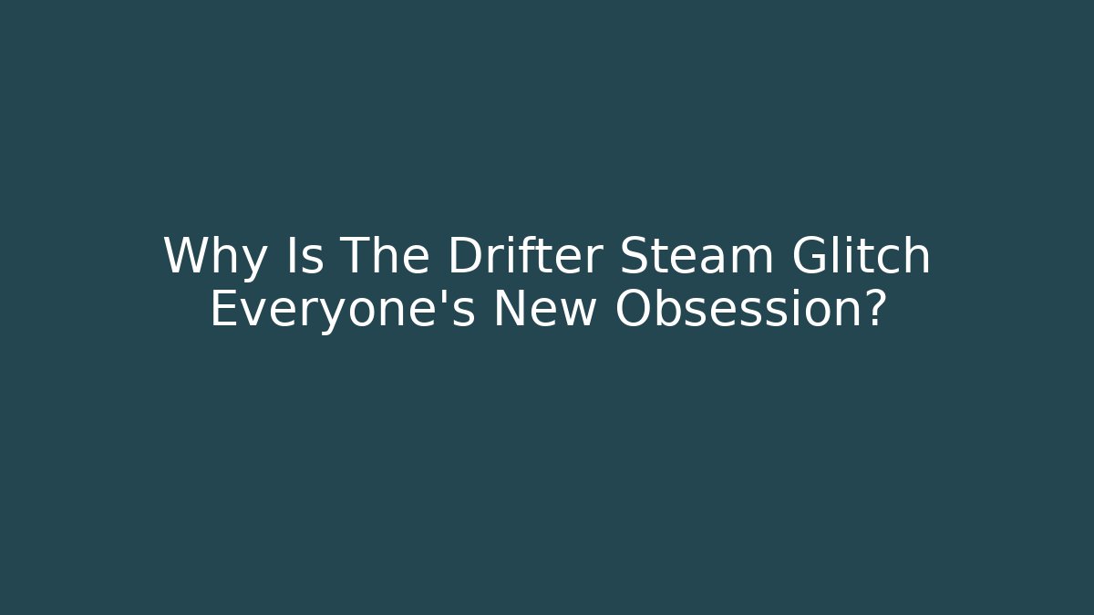 Why Is The Drifter Steam Glitch Everyone's New Obsession?