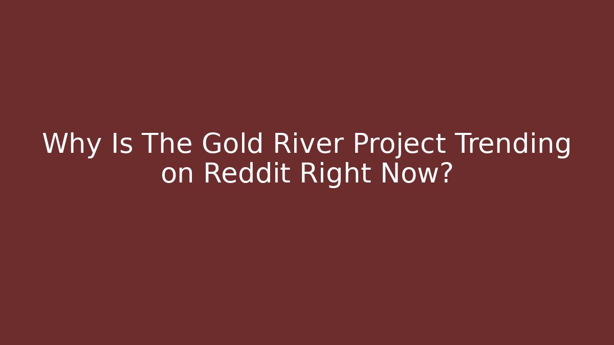 Why Is The Gold River Project Trending on Reddit Right Now?