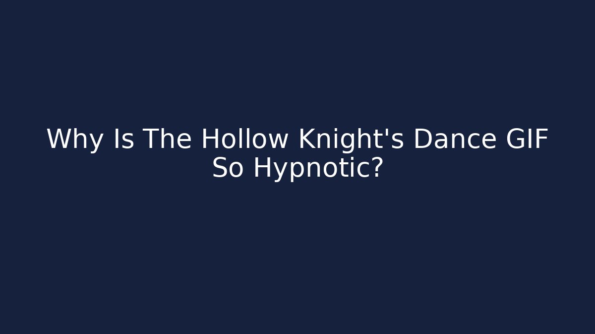 Why Is The Hollow Knight's Dance GIF So Hypnotic?