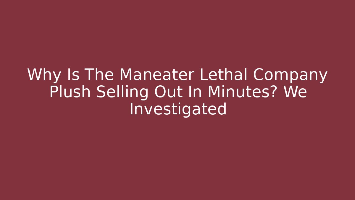 Why Is The Maneater Lethal Company Plush Selling Out In Minutes? We Investigated