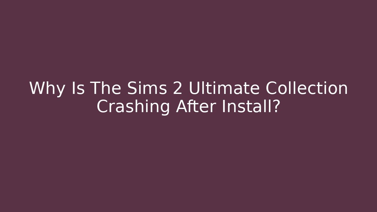 Why Is The Sims 2 Ultimate Collection Crashing After Install?