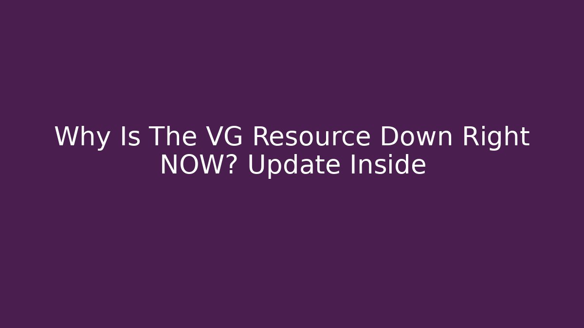 Why Is The VG Resource Down Right NOW? Update Inside