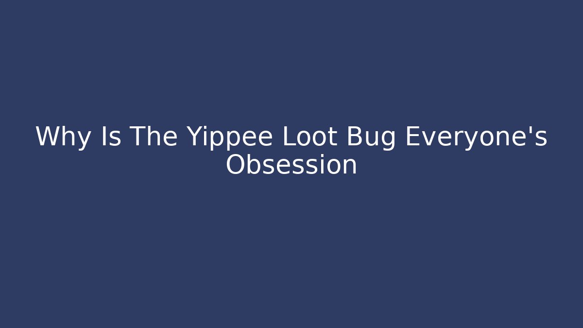 Why Is The Yippee Loot Bug Everyone's Obsession