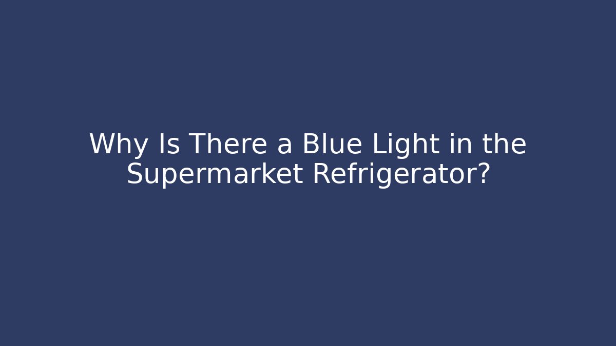 Why Is There a Blue Light in the Supermarket Refrigerator?