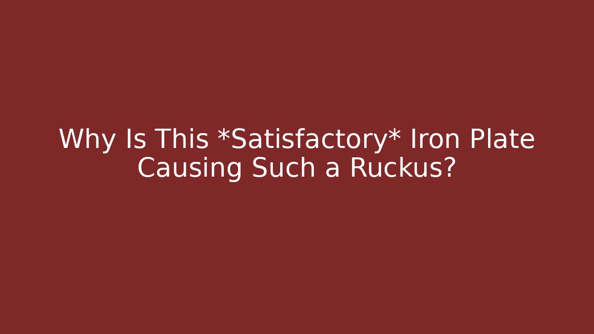 Why Is This *Satisfactory* Iron Plate Causing Such a Ruckus?