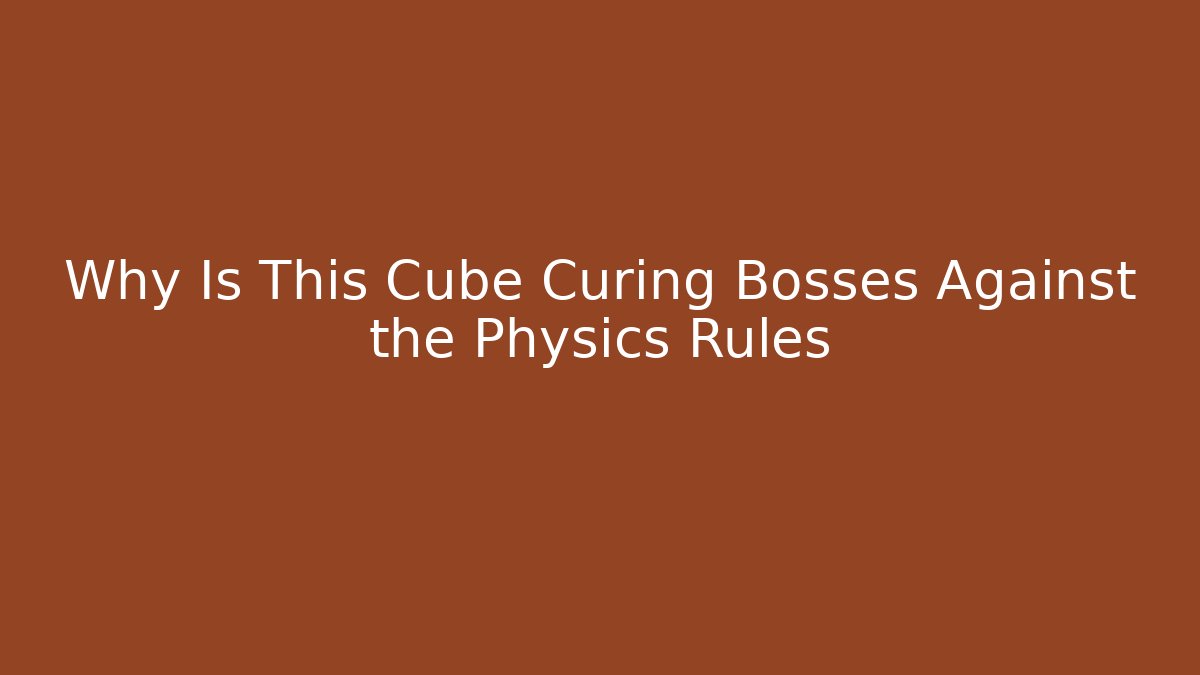 Why Is This Cube Curing Bosses Against the Physics Rules - Buddy Program