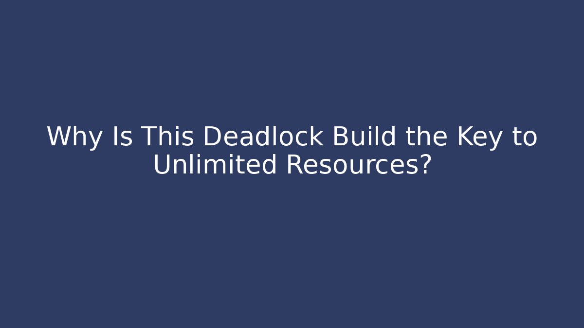 Why Is This Deadlock Build the Key to Unlimited Resources?