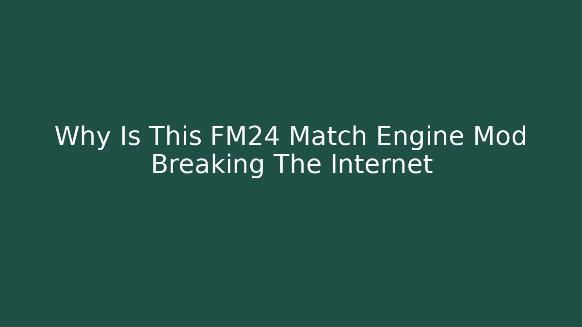 Why Is This FM24 Match Engine Mod Breaking The Internet
