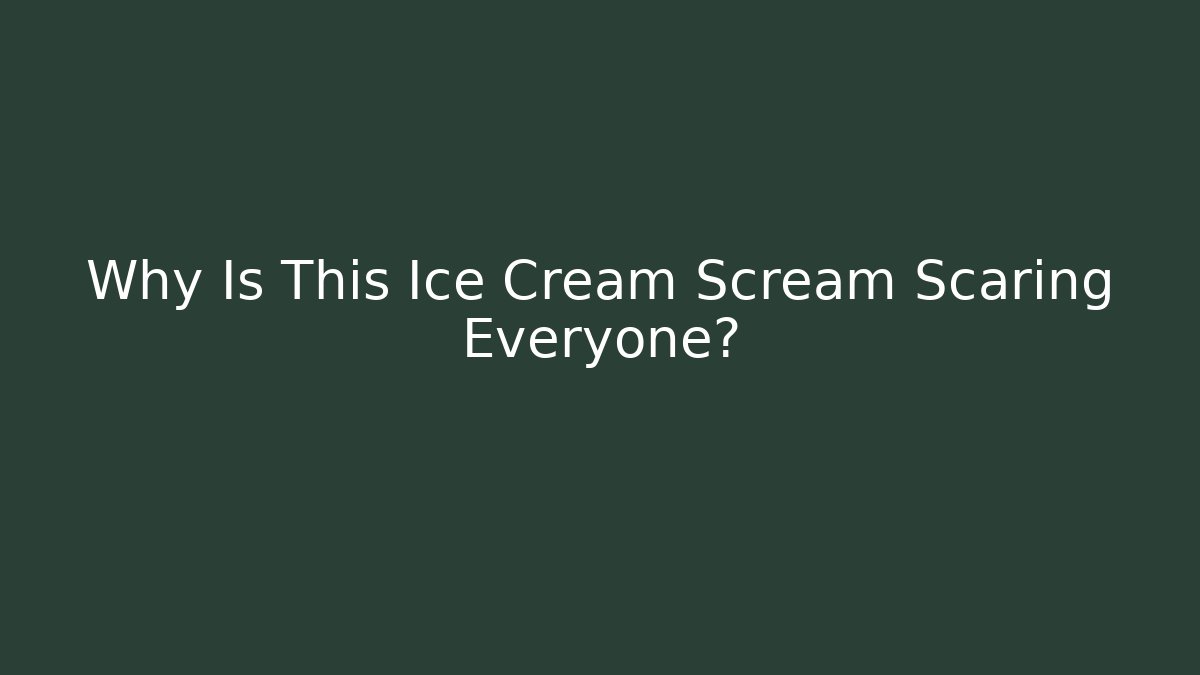 Why Is This Ice Cream Scream Scaring Everyone?