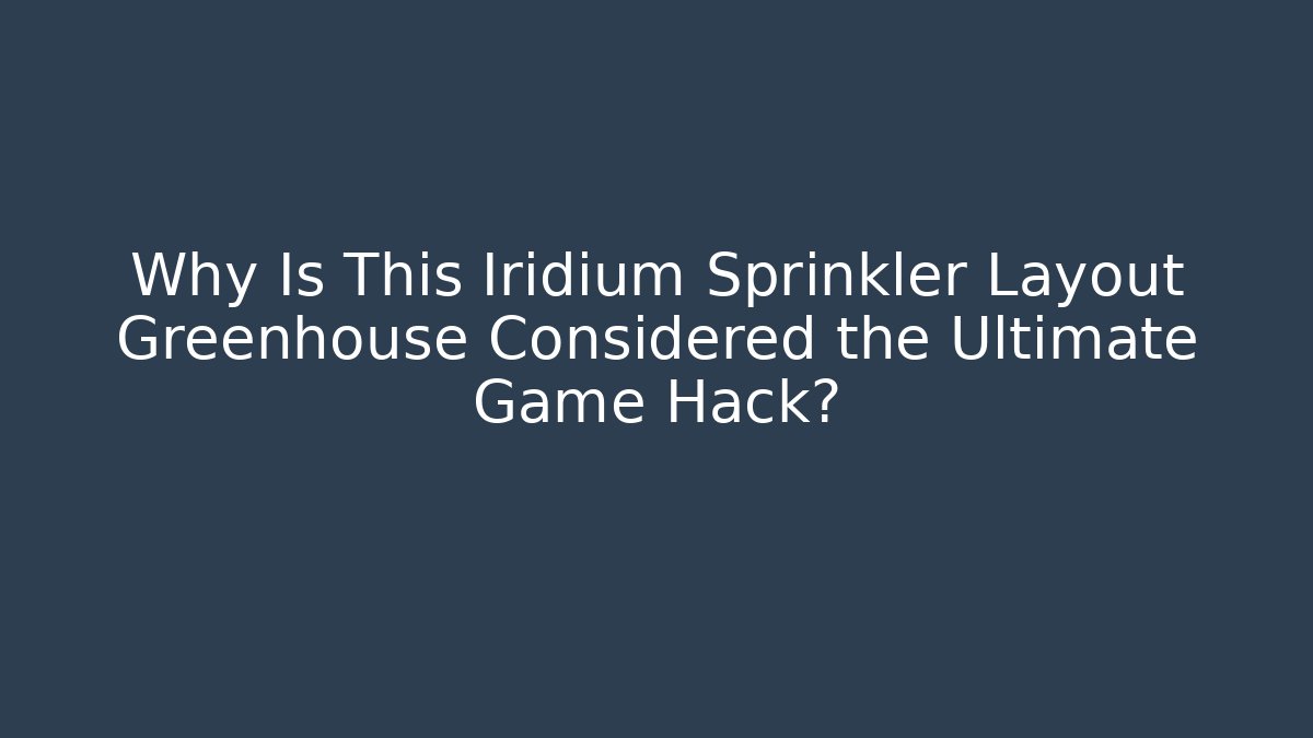 Why Is This Iridium Sprinkler Layout Greenhouse Considered the Ultimate Game Hack?