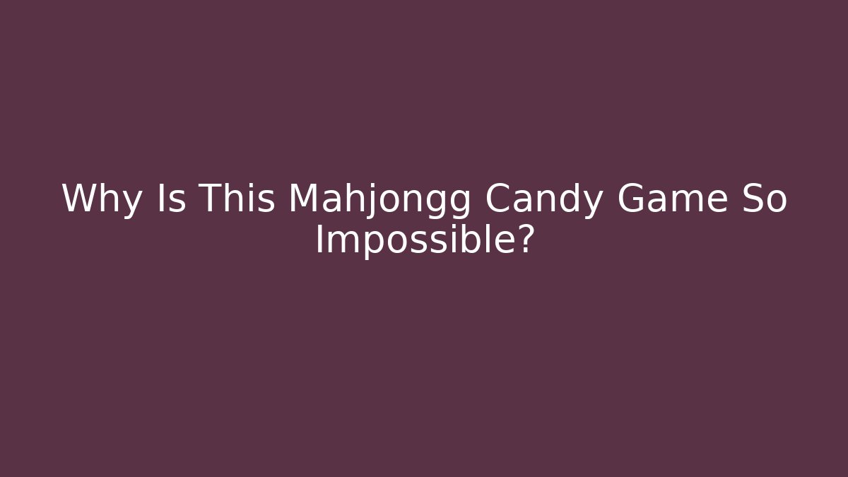 Why Is This Mahjongg Candy Game So Impossible?