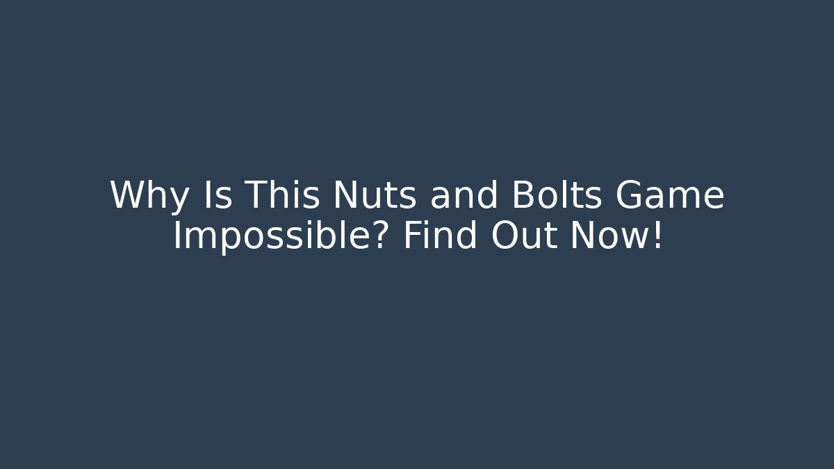 Why Is This Nuts and Bolts Game Impossible? Find Out Now!