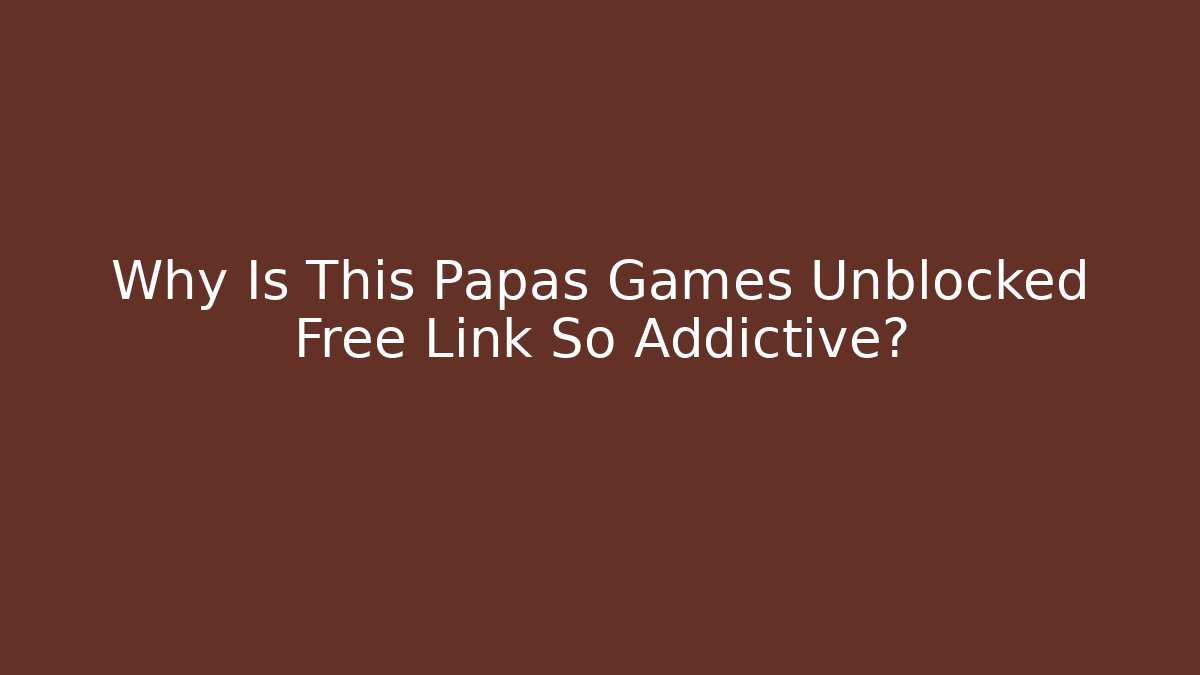 Why Is This Papas Games Unblocked Free Link So Addictive?