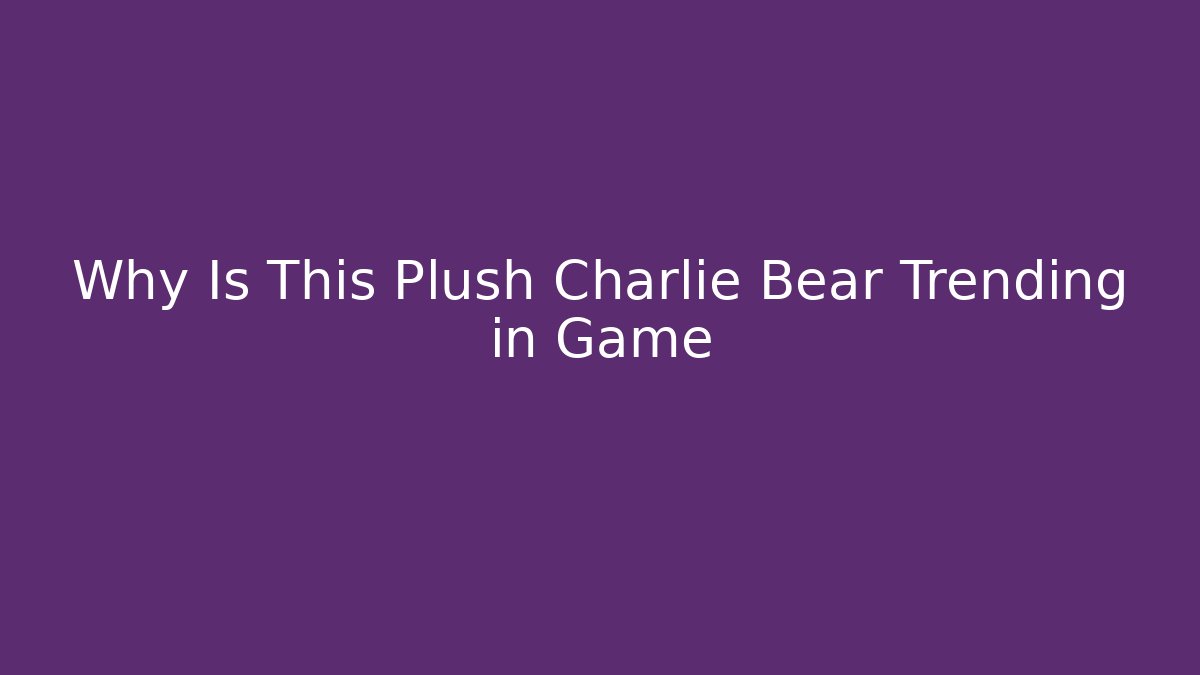 Why Is This Plush Charlie Bear Trending in Game
