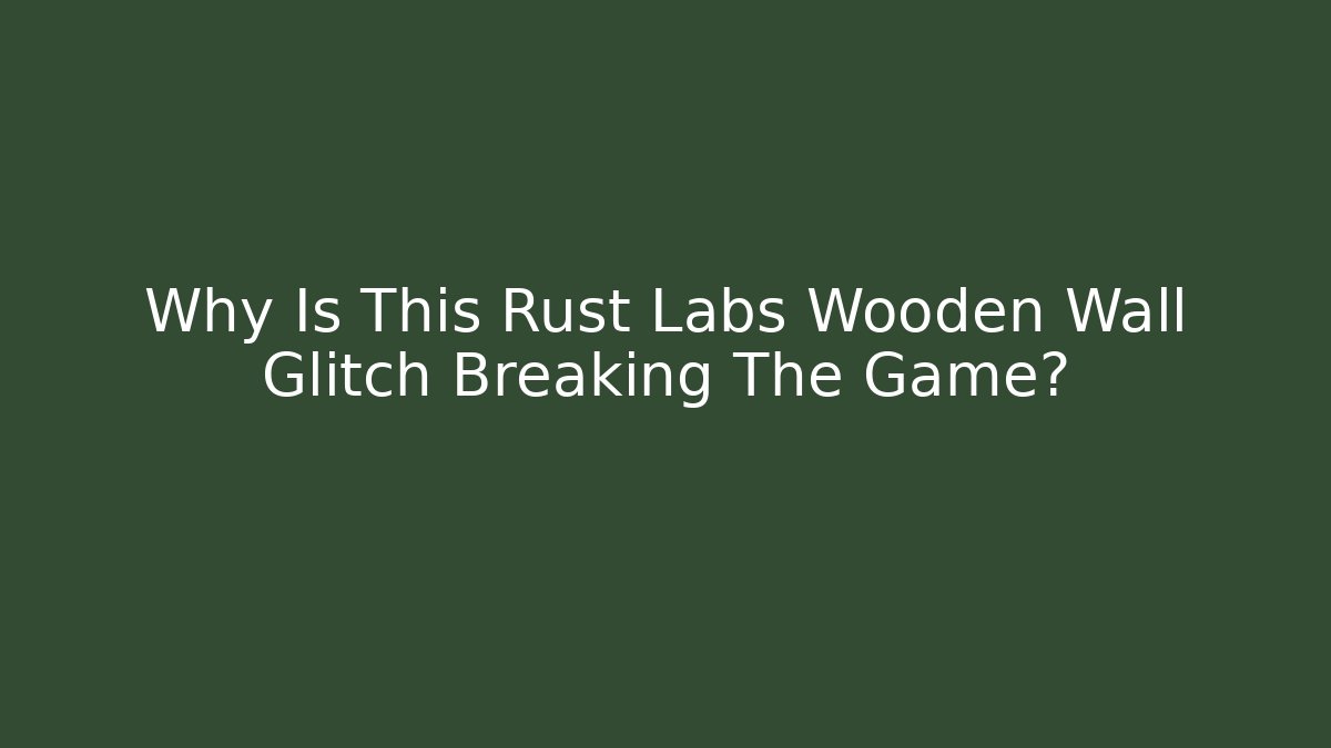 Why Is This Rust Labs Wooden Wall Glitch Breaking The Game? - Buddy Program