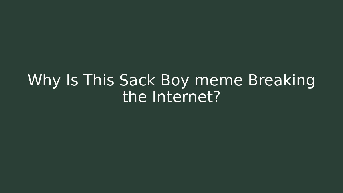 Why Is This Sack Boy meme Breaking the Internet?