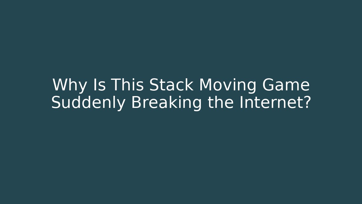Why Is This Stack Moving Game Suddenly Breaking the Internet?