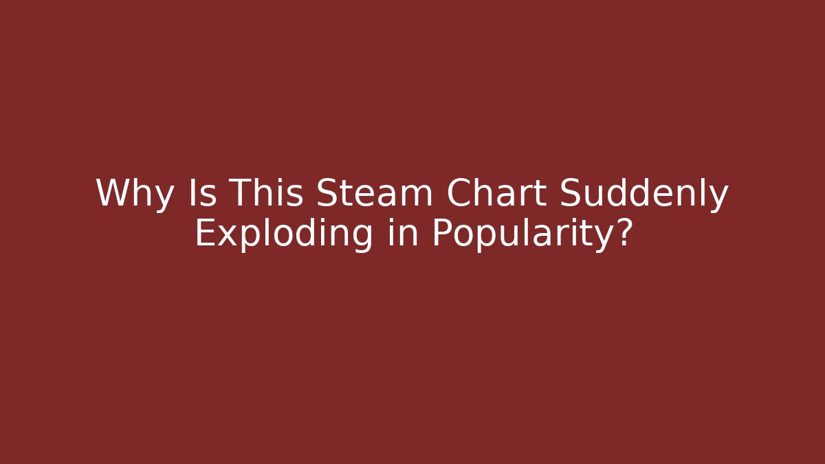 Why Is This Steam Chart Suddenly Exploding in Popularity?